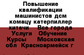 Повышение квалификации машинистов дсм комацу,катерпиллер,хитачи. - Все города Услуги » Обучение. Курсы   . Московская обл.,Красноармейск г.